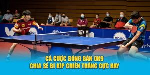 Cá Cược Bóng Bàn OK9 - Chia Sẻ Bí Kíp Chiến Thắng 7 Cá Cược Bóng Bàn OK9