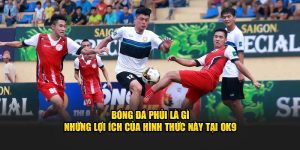 Bóng Đá Phủi Là Gì - Lợi Ích Của Hình Thức Này Tại OK9 3 Bóng Đá Phủi Là Gì - Lợi Ích Của Hình Thức Này Tại OK9